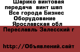 Шарико винтовая передача, винт швп  . - Все города Бизнес » Оборудование   . Ярославская обл.,Переславль-Залесский г.